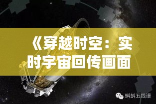 《穿越时空：实时宇宙回传画面揭示宇宙奥秘》