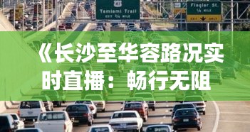 《长沙至华容路况实时直播：畅行无阻，安全出行有保障》