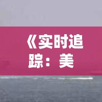 《实时追踪：美国航空母舰动态图解密》