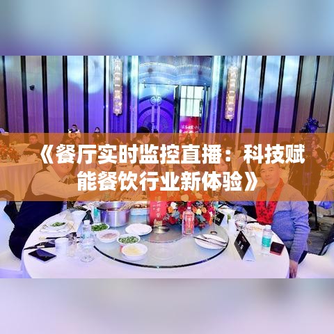 《餐厅实时监控直播：科技赋能餐饮行业新体验》