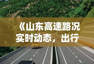 《山东高速路况实时动态，出行无忧导航》