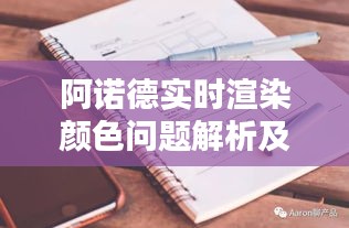 阿诺德实时渲染颜色问题解析及解决方案