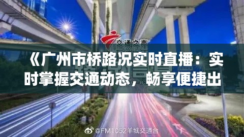 《广州市桥路况实时直播：实时掌握交通动态，畅享便捷出行》