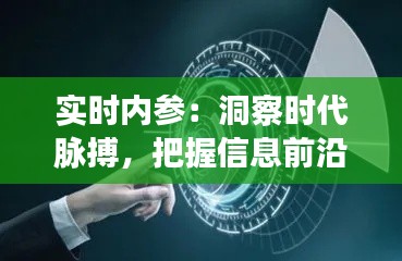 实时内参：洞察时代脉搏，把握信息前沿