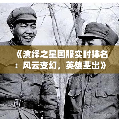 《演绎之星国服实时排名：风云变幻，英雄辈出》