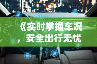 《实时掌握车况，安全出行无忧——智能车辆状态监测系统解析》