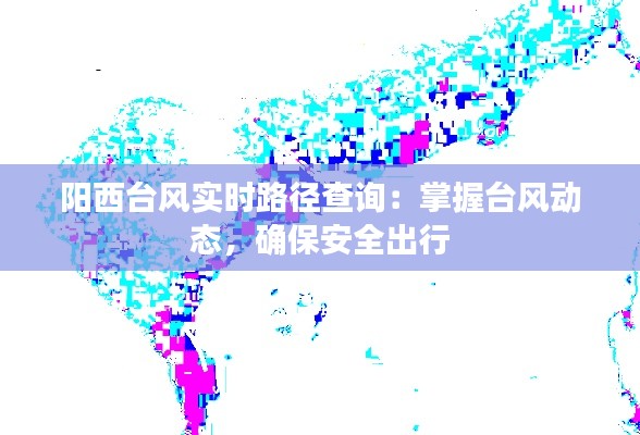 阳西台风实时路径查询：掌握台风动态，确保安全出行