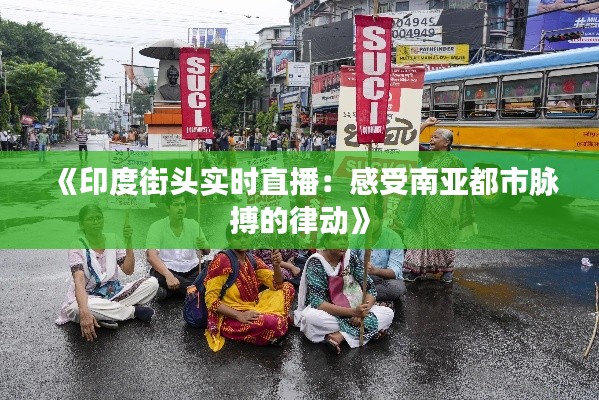 《印度街头实时直播：感受南亚都市脉搏的律动》