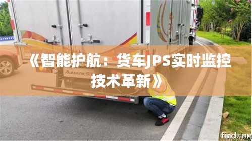 《智能护航：货车JPS实时监控技术革新》