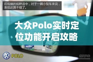 大众Polo实时定位功能开启攻略：轻松掌握导航新技能