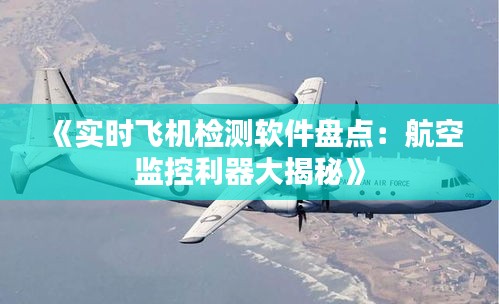 《实时飞机检测软件盘点：航空监控利器大揭秘》