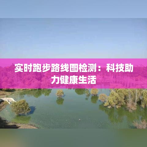 实时跑步路线图检测：科技助力健康生活