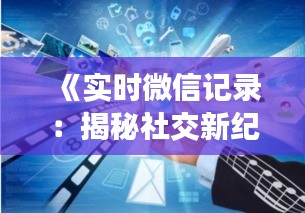 《实时微信记录：揭秘社交新纪元下的沟通变革》