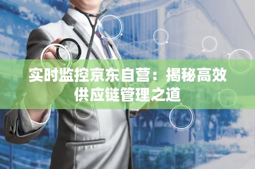 实时监控京东自营：揭秘高效供应链管理之道