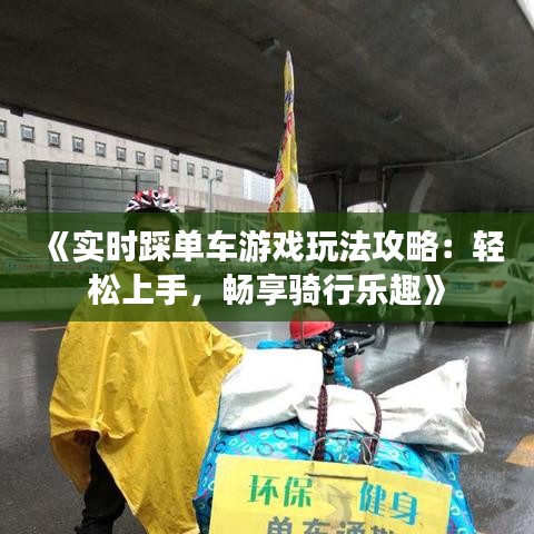 《实时踩单车游戏玩法攻略：轻松上手，畅享骑行乐趣》