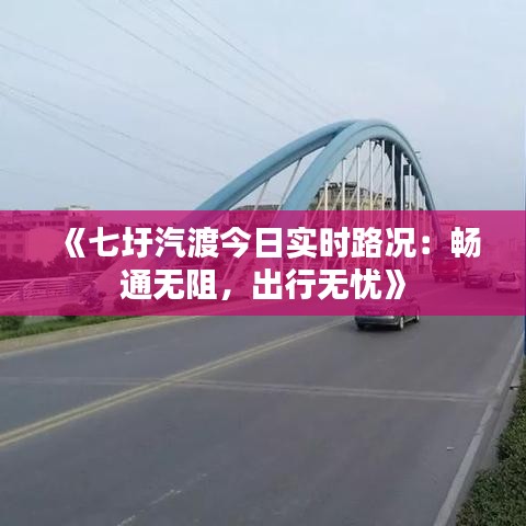 《七圩汽渡今日实时路况：畅通无阻，出行无忧》