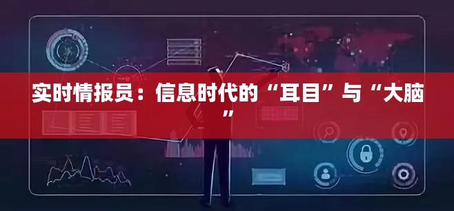 实时情报员：信息时代的“耳目”与“大脑”