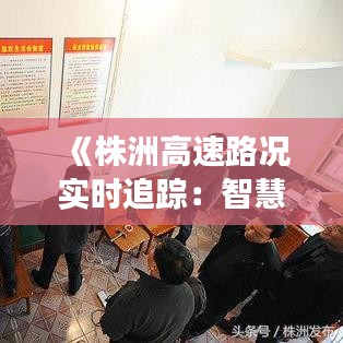 《株洲高速路况实时追踪：智慧交通引领未来出行》