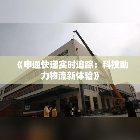 《申通快递实时追踪：科技助力物流新体验》