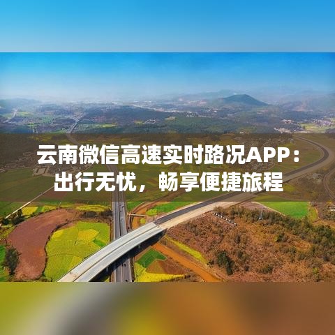 云南微信高速实时路况APP：出行无忧，畅享便捷旅程