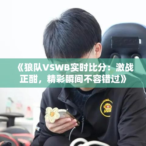 《狼队VSWB实时比分：激战正酣，精彩瞬间不容错过》