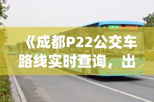 《成都P22公交车路线实时查询，出行更便捷！》