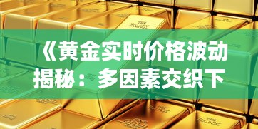 《黄金实时价格波动揭秘：多因素交织下的市场动态》