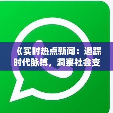 《实时热点新闻：追踪时代脉搏，洞察社会变迁》