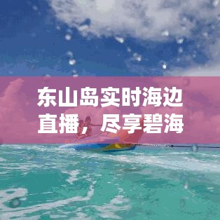 东山岛实时海边直播，尽享碧海蓝天之美