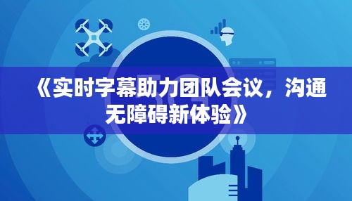 《实时字幕助力团队会议，沟通无障碍新体验》