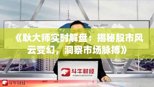 《耿大师实时解盘：揭秘股市风云变幻，洞察市场脉搏》