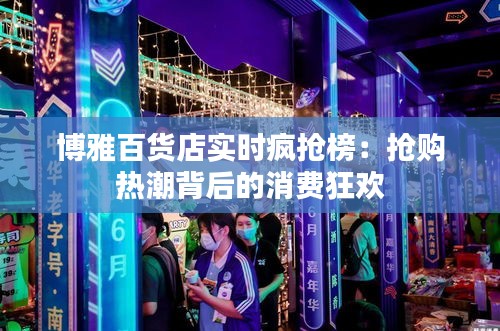 博雅百货店实时疯抢榜：抢购热潮背后的消费狂欢