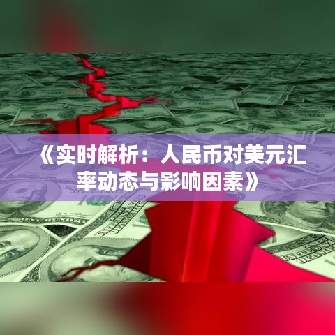 《实时解析：人民币对美元汇率动态与影响因素》