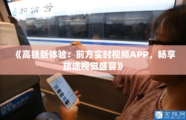 《高铁新体验：前方实时视频APP，畅享旅途视觉盛宴》