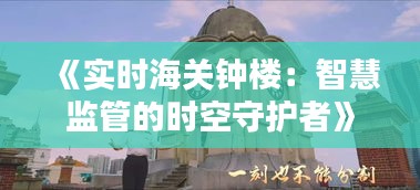 《实时海关钟楼：智慧监管的时空守护者》