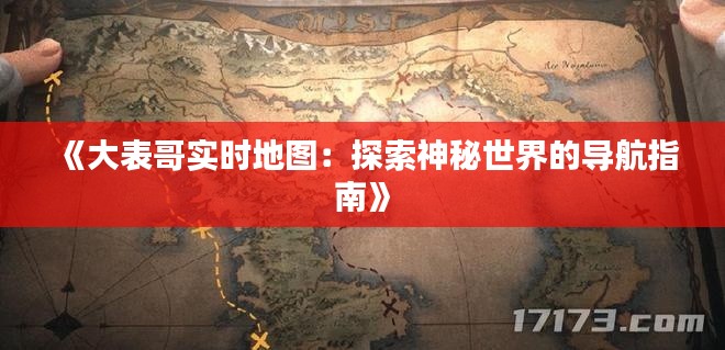 《大表哥实时地图：探索神秘世界的导航指南》