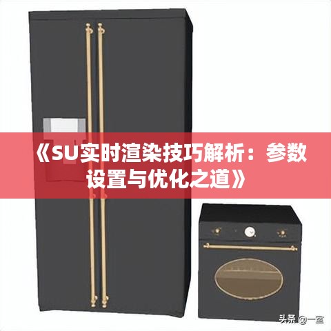 《SU实时渲染技巧解析：参数设置与优化之道》