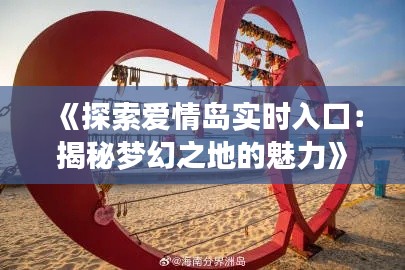 《探索爱情岛实时入口：揭秘梦幻之地的魅力》