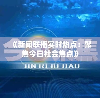 《新闻联播实时热点：聚焦今日社会焦点》