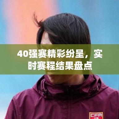 40强赛精彩纷呈，实时赛程结果盘点