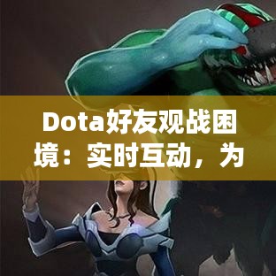 Dota好友观战困境：实时互动，为何如此遥远？