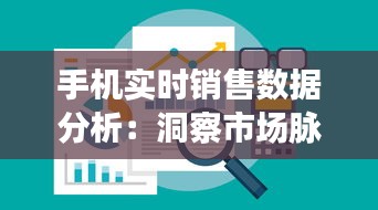 手机实时销售数据分析：洞察市场脉搏，助力企业决策