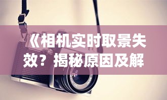 《相机实时取景失效？揭秘原因及解决方法》