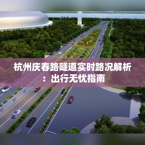 杭州庆春路隧道实时路况解析：出行无忧指南