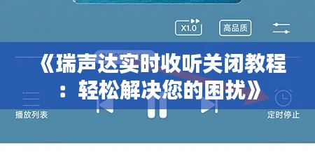 《瑞声达实时收听关闭教程：轻松解决您的困扰》