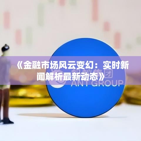 《金融市场风云变幻：实时新闻解析最新动态》