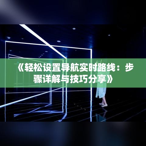 《轻松设置导航实时路线：步骤详解与技巧分享》