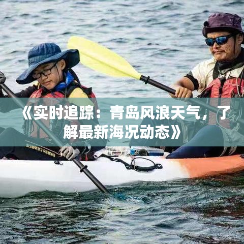 《实时追踪：青岛风浪天气，了解最新海况动态》