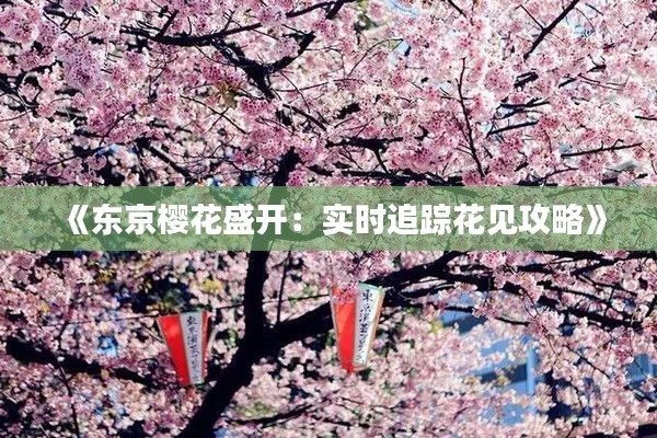 《东京樱花盛开：实时追踪花见攻略》