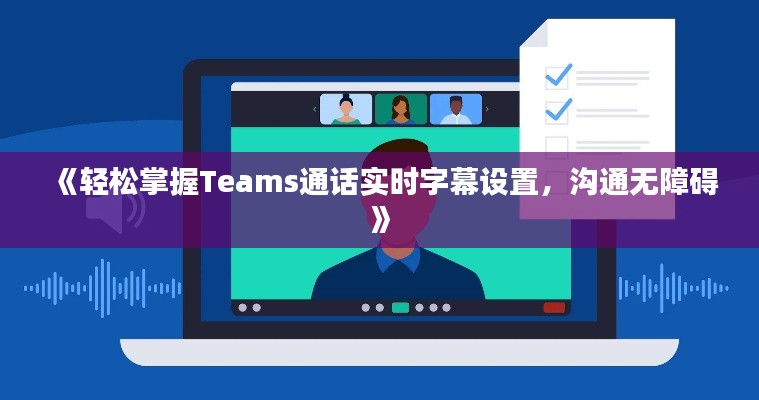 《轻松掌握Teams通话实时字幕设置，沟通无障碍》